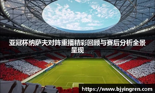 亚冠杯纳萨夫对阵重播精彩回顾与赛后分析全景呈现