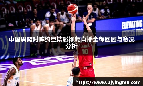 中国男篮对阵约旦精彩视频直播全程回顾与赛况分析
