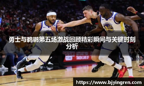 勇士与鹈鹕第五场激战回顾精彩瞬间与关键时刻分析