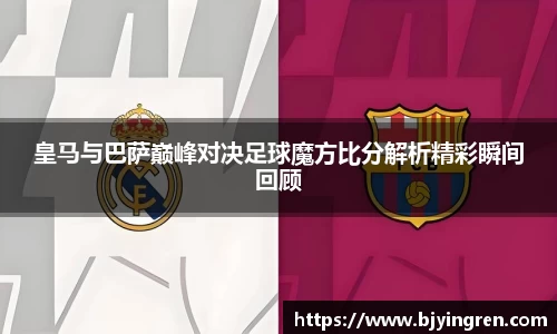 皇马与巴萨巅峰对决足球魔方比分解析精彩瞬间回顾